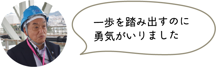 一歩を踏み出すのに勇気がいりました