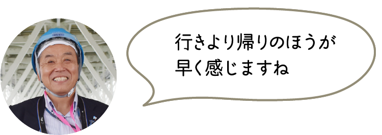 行きより帰りのほうが早く感じますね