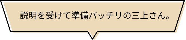 説明を受けて準備バッチリの三上さん。