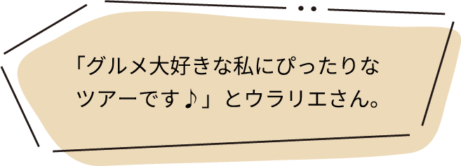 「グルメ大好きな私にぴったりなツアーです♪」とウラリエさん。