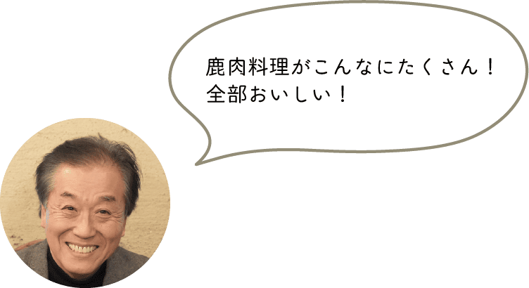 鹿肉料理がこんなにたくさん！
全部おいしい！