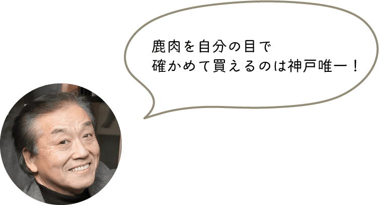 鹿肉を自分の目で
確かめて買えるのは神戸唯一！