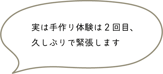 実は手作り体験は2回目、久しぶりで緊張します