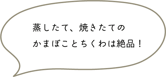 蒸したて、焼きたてのかまぼことちくわは絶品！