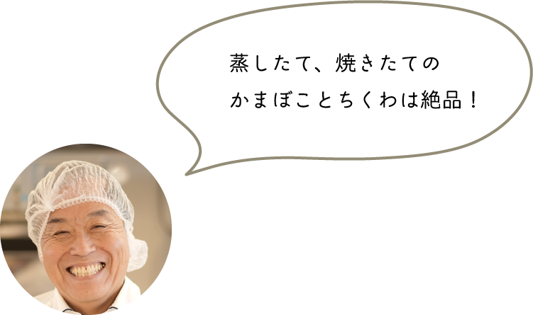 蒸したて、焼きたてのかまぼことちくわは絶品！