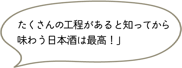 たくさんの工程があると知ってから味わう日本酒は最高!