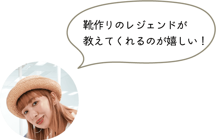 靴作りのレジェンドが
教えてくれるのが嬉しい！