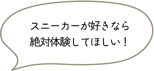 スニーカーが好きなら
絶対体験してほしい!